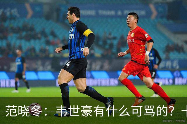 范晓冬：韦世豪有什么可骂的？十恶不赦吗？球迷发泄想看人出丑