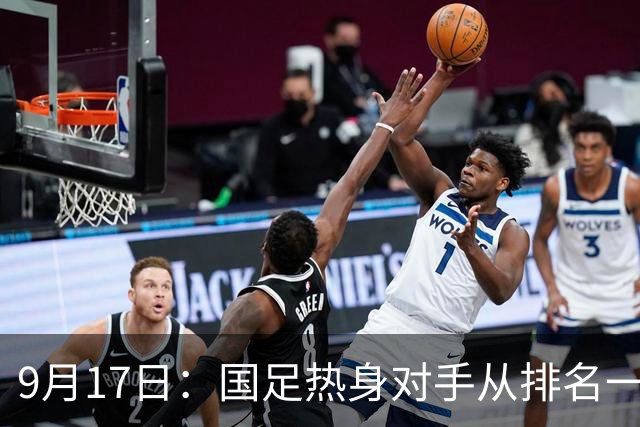 9月17日：国足热身对手从排名一百四十一换成一百七十三：抗硬朗预案落空仅剩破密防